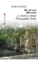 Pe sub nucii Mitropoliei. O istorie a Strazii Principatele Unite - Radu Stanciu