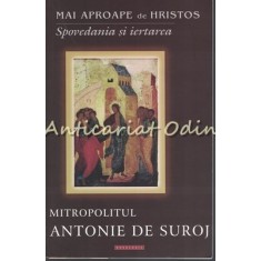 Mai Aproape De Hristos. Spovedania Si Iertarea - Mitropolitul Antonie De Suroj