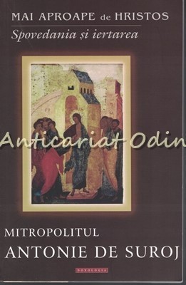 Mai Aproape De Hristos. Spovedania Si Iertarea - Mitropolitul Antonie De Suroj