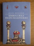 RARA, Jules Boucher - Simbolurile francmasoneriei sau arta regala adusa la lumina si restituita dupa regulile traditiei esoterice, NOUA IN TIPLA,382p