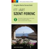 Itt j&aacute;rt Szent Ferenc - Zar&aacute;ndok&uacute;t Olaszorsz&aacute;g mes&eacute;s t&aacute;jain Alverna hegy&eacute;től Gubbi&oacute;n, Assisin kereszt&uuml;l Rieti v&ouml;lgy&eacute;ig - Angela Maria Seracchioli