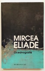 Oceanografie, Mircea Eliade, Nu are pete pe coperta, asa este modeul imprimat! Editie rara, Filosofie, Filozofie, Editia a treia, Humanitas, 2013