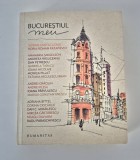 Bucurestiul meu Antologie de texte si imagini Editura Humanitas