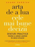 Arta de a lua cele mai bune decizii - Shane Parrish