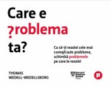Cumpara ieftin Care e problema ta? Ca sa-ti rezolvi cele mai complicate probleme, schimba problemele pe care le rezolvi/Thomas Wedell-Wedellsborg