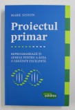 PROIECTUL PRIMAR: REPROGRAMEAZA-TI GENELE PENTRU A AVEA O SANATATE EXCELENTA de MARK SISSON , 2017