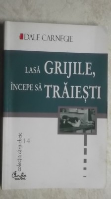 Dale Carnegie - Lasa grijile, incepe sa traiesti foto