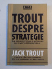 TROUT DESPRE STRATEGIE , CUM SA CUCERESTI PIATA SI SA OCUPI UN LOC IN MINTEA CONSUMATORULUI de JACK TROUT 2005 foto