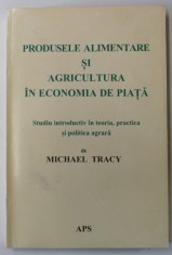 PRODUSELE ALIMENTARE SI AGRICULTURA IN ECONOMIA DE PIATA , STUDIU INTRODUCTIV , IN TEORIA , PRACTICA SI POLITICA AGRARA de MICHAEL TRACY , ANII &#039; 90