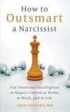 How to Outsmart a Narcissist with Emotional Intelligence: Regain Control at Home, at Work, and in Life