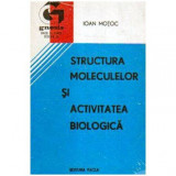 Ioan Motoc - Structura moleculelor si activitatea biologica. - 108581