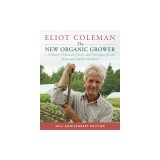 The New Organic Grower, 3rd Edition: A Master's Manual of Tools and Techniques for the Home and Market Gardener, 30th Anniversary Edition