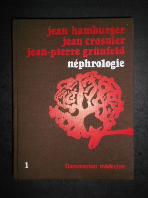 JEAN HAMBURGER, JEAN CROSNIER, JEAN-PIERRE GRUNFELD - NEPHROLOGIE volumul 1 foto