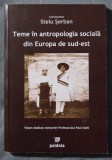 Stelu Șerban - Teme &icirc;n antropologia socială din Europa de Sud-Est