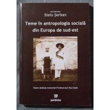 Stelu Șerban - Teme &icirc;n antropologia socială din Europa de Sud-Est
