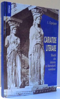 CARIATIDE LITERARE, STUDII DE ISTORIE A LITERATURII ROMANE de I. OPRISAN , 2006 foto