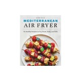 Mediterranean Air Fryer: 95 Healthy Recipes to Fry, Roast, Bake, and Grill