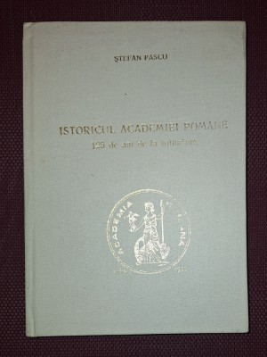 STEFAN PASCU&amp;nbsp;-&amp;nbsp;ISTORICUL ACADEMIEI ROMANE * 125 DE ANI DE LA INFIINTARE foto