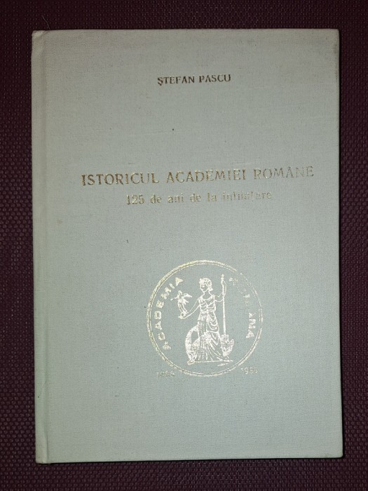STEFAN PASCU&nbsp;-&nbsp;ISTORICUL ACADEMIEI ROMANE * 125 DE ANI DE LA INFIINTARE