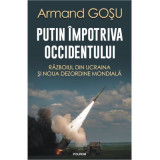 Putin impotriva Occidentului. Razboiul din Ucraina si noua dezordine mondiala - Armand Gosu