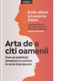 Arta de a citi oamenii. Cum sa stabilesti conexiuni cu oricine in orice imprejurare - Emily Alison, Laurence Alison, Cristina Eremia