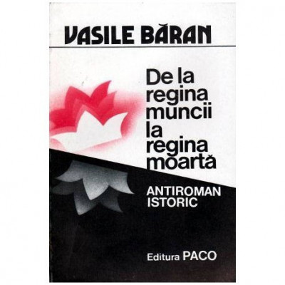 Vasile Baran - De la regina muncii la regina moarta - antiroman istoric - 101876 foto