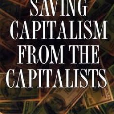 Saving Capitalism from the Capitalists: Unleashing the Power of Financial Markets to Create Wealth and Spread Opportunity