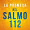 La Promesa del Salmo 112 / The Psalm 112 Promise: 8 Claves Para Ser Estable y Prospero Desde Adentro Hacia Afuera