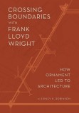 Crossing Boundaries with Frank Lloyd Wright: How Ornament Led to Architecture