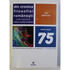 DIN CRONICA FILOSOFIEI ROMANESTI SI ALTE STUDII PRIVIND CULTURA ROMANA MODERNA , COLECTIA DE STUDII SI ESEURI 75 de ION PETROVICI , 2008