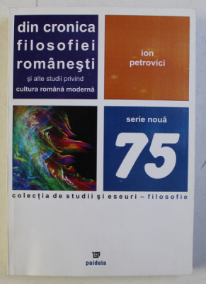 DIN CRONICA FILOSOFIEI ROMANESTI SI ALTE STUDII PRIVIND CULTURA ROMANA MODERNA , COLECTIA DE STUDII SI ESEURI 75 de ION PETROVICI , 2008 foto