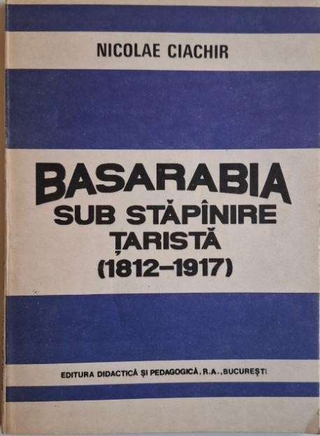 Basarabia sub stapanaire tarista (1812-1917) &ndash; Nicolae Ciachir