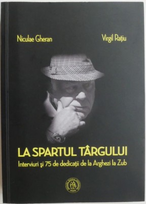 La spartul targului. Interviuri si 75 de dedicatii de la Arghezi la Zub &amp;ndash; Niculae Gheran, Virgil Ratiu foto
