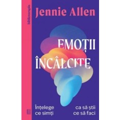 Emotii Incalcite. Intelege Ce Simti Ca Sa Stii Ce Sa Faci - Jennie Allen