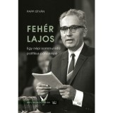 Feh&eacute;r Lajos - Egy n&eacute;pi kommunista politikus p&aacute;lyak&eacute;pe - Papp Istv&aacute;n