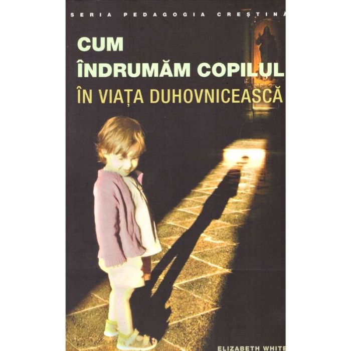 Elizabeth White - Cum indrumam copilul in viata duhovniceasca - 136156