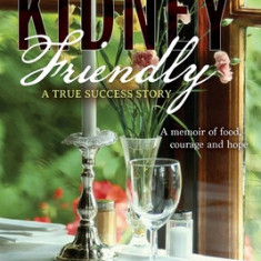 Kidney Friendly- A True Success Story: A memoir of food, courage and hope