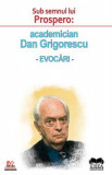 Sub semnul lui Prospero: academician Dan Grigorescu. Evocari, 2020