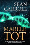 Marele Tot: De la originea universului si a vietii pana la sensul existentei - Sean Carroll - Editura Herald