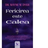 Fericirea este Calea. Reconfigureaza-ti gandirea si lucreaza cu ce ai deja pentru a trai viata visurilor tale - Wayne W. Dyer