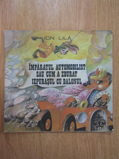 Ion Lila - Imparatul automobilist sau cum a zburat iepurasul cu balonul