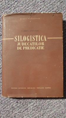 Silogistica judecatilor de predicatie, Florea Tutugan, 1957, 310 pag foto