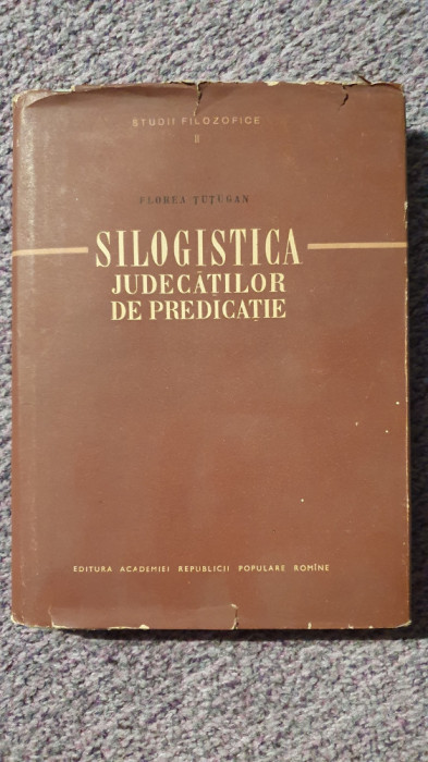 Silogistica judecatilor de predicatie, Florea Tutugan, 1957, 310 pag