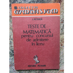 Ion Petrica - Teste de matematica pentru concursul de admitere in liceu