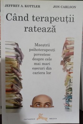 Cand terapeutii rateaza: Maestrii psihoterapeuti povestesc despre cele mai mari esecuri din cariera lor - Jeffrey A. Kottler, Jon Carlson foto