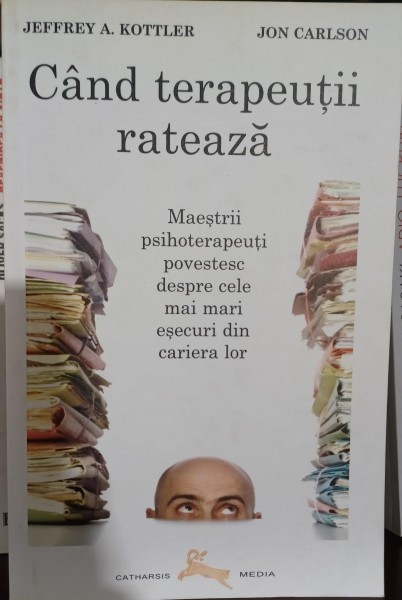 Cand terapeutii rateaza: Maestrii psihoterapeuti povestesc despre cele mai mari esecuri din cariera lor - Jeffrey A. Kottler, Jon Carlson