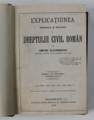 EXPLICATIUNEA TEORETICA SI PRACTICA A DREPTULUI CIVIL ROMAN de DIMITRIE ALEXANDRESCO ,TOMUL IV PARTEA I ,BUCURESTI 1913 foto