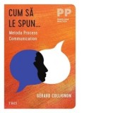 Cum sa le spun... Metoda Process Communication - Gerard Collignon, Ciprian Moga, Felicia Moga