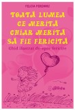 Toata lumea ce merita chiar merita sa fie fericita | Felicia Perennis