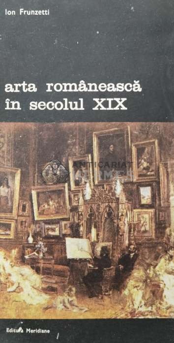 Arta romaneasca in secolul XIX - 1990 - Ion Frunzetti (AA82)